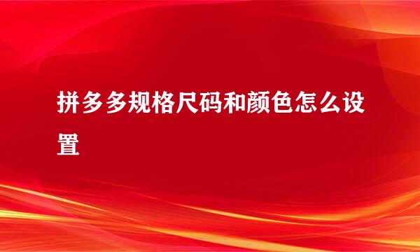 拼多多规格尺码和颜色怎么设置