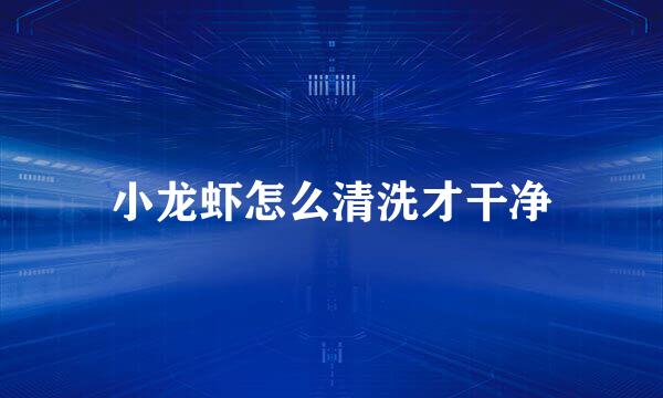 小龙虾怎么清洗才干净