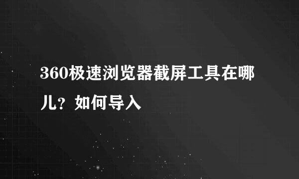 360极速浏览器截屏工具在哪儿？如何导入