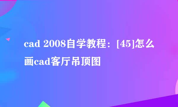cad 2008自学教程：[45]怎么画cad客厅吊顶图