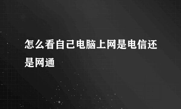 怎么看自己电脑上网是电信还是网通