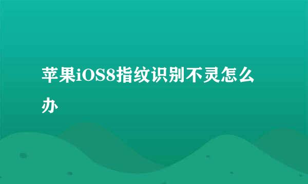 苹果iOS8指纹识别不灵怎么办