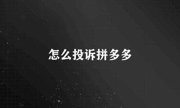 怎么投诉拼多多