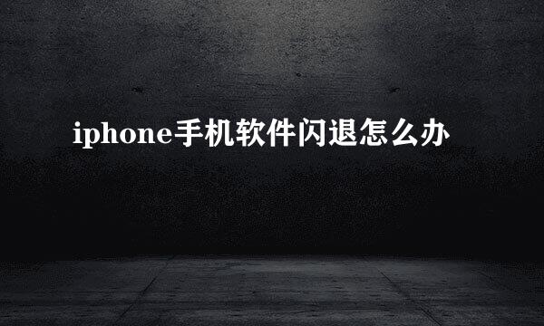iphone手机软件闪退怎么办