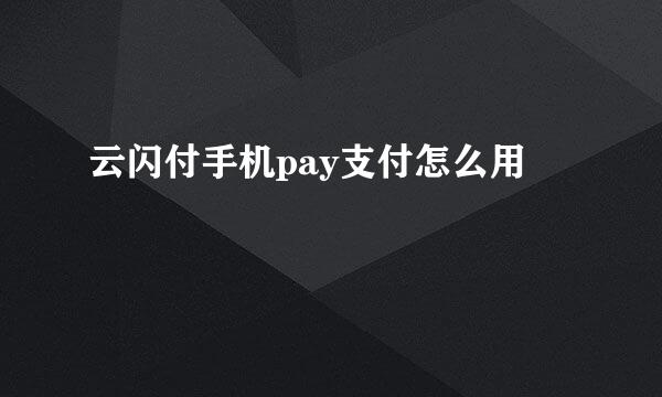 云闪付手机pay支付怎么用