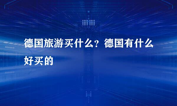 德国旅游买什么？德国有什么好买的