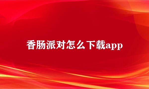 香肠派对怎么下载app