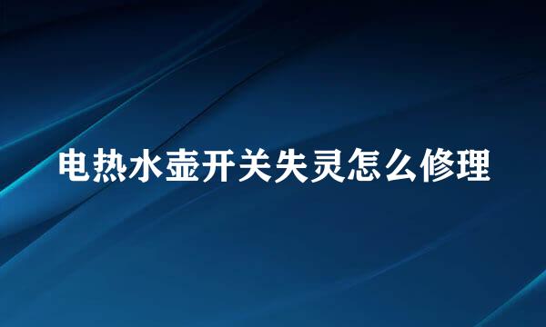 电热水壶开关失灵怎么修理