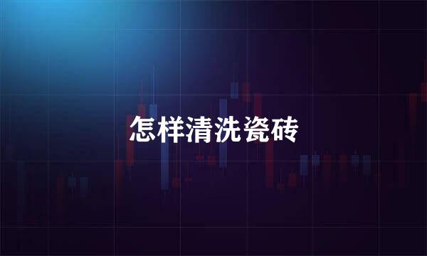 怎样清洗瓷砖