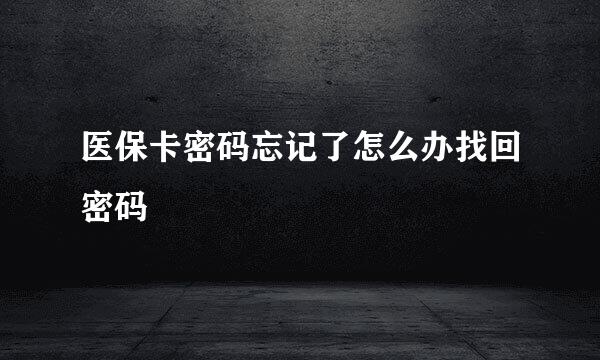 医保卡密码忘记了怎么办找回密码