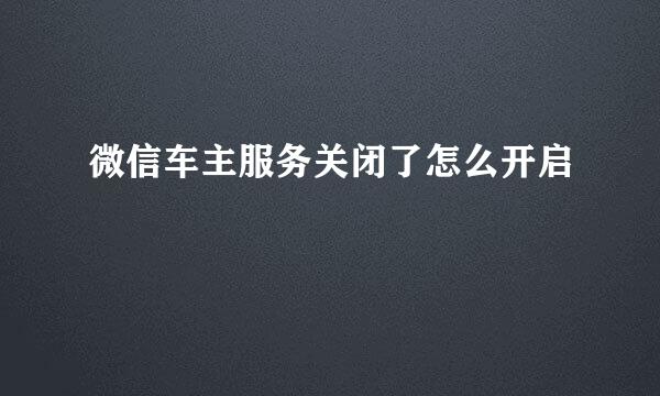 微信车主服务关闭了怎么开启