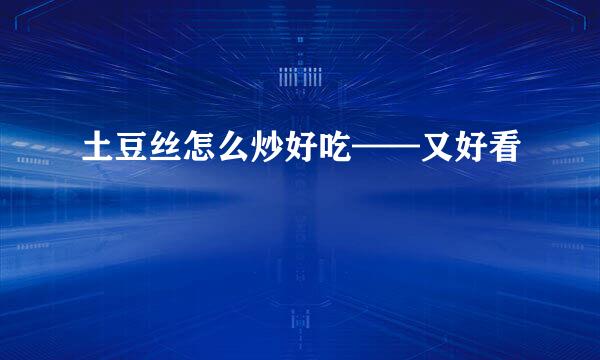 土豆丝怎么炒好吃——又好看