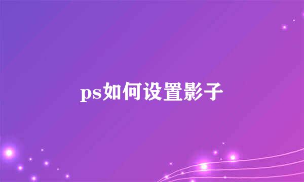 ps如何设置影子