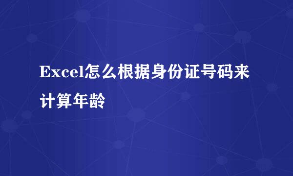 Excel怎么根据身份证号码来计算年龄