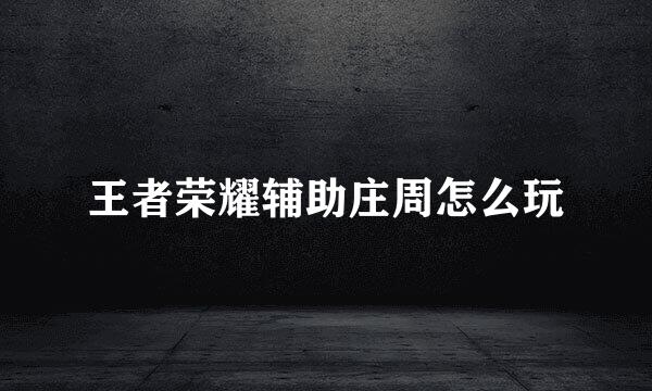 王者荣耀辅助庄周怎么玩