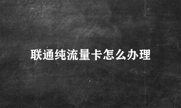 联通纯流量卡怎么办理