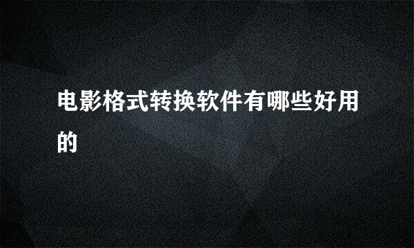 电影格式转换软件有哪些好用的