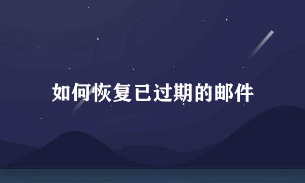 如何恢复已过期的邮件