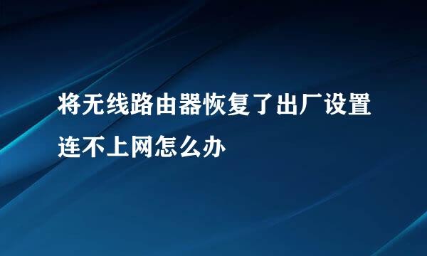 将无线路由器恢复了出厂设置连不上网怎么办