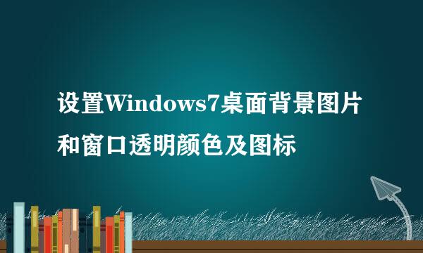 设置Windows7桌面背景图片和窗口透明颜色及图标