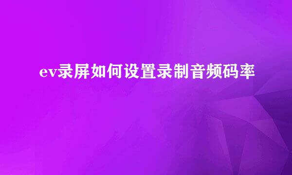 ev录屏如何设置录制音频码率