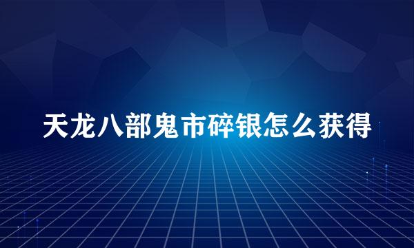 天龙八部鬼市碎银怎么获得