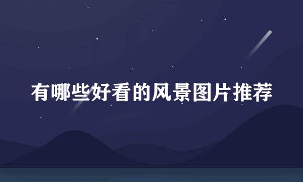 有哪些好看的风景图片推荐
