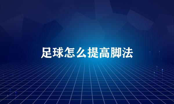 足球怎么提高脚法