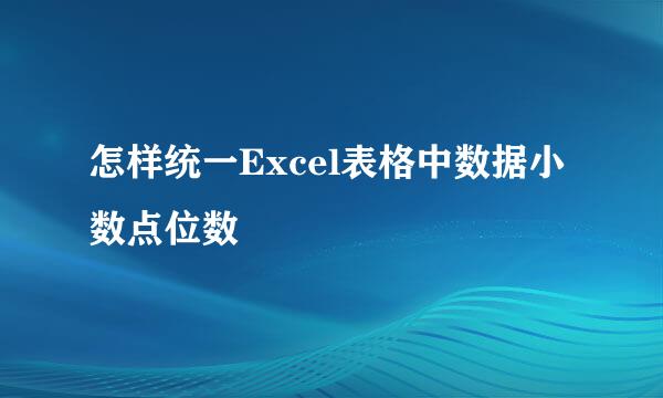 怎样统一Excel表格中数据小数点位数