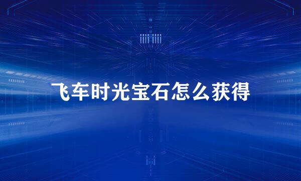 飞车时光宝石怎么获得