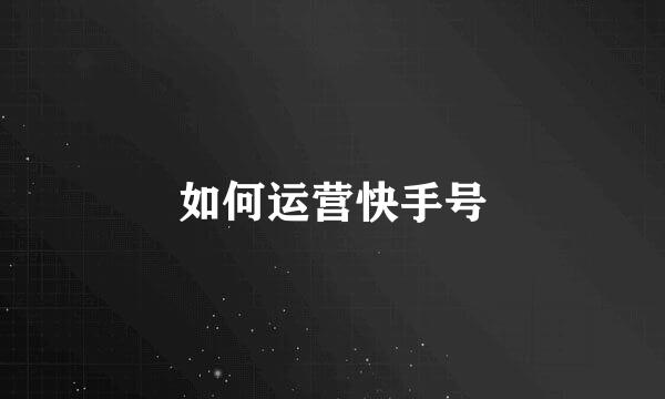 如何运营快手号