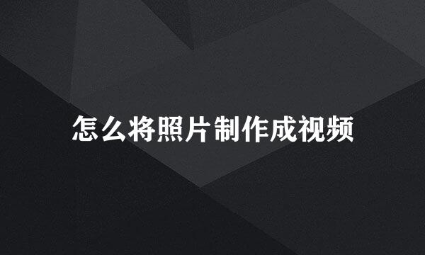 怎么将照片制作成视频