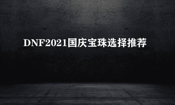 DNF2021国庆宝珠选择推荐