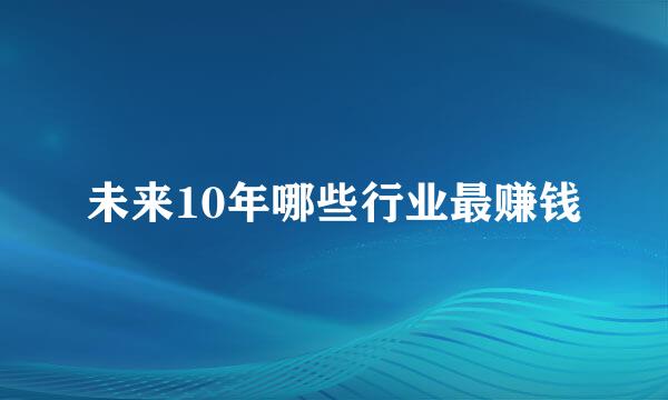 未来10年哪些行业最赚钱