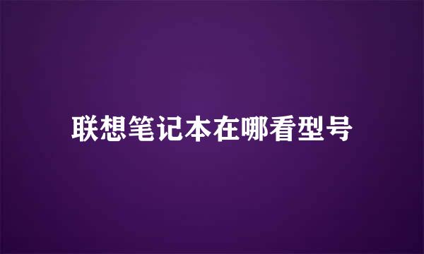 联想笔记本在哪看型号