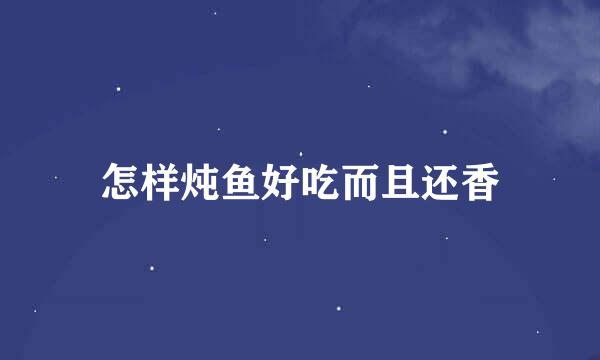 怎样炖鱼好吃而且还香