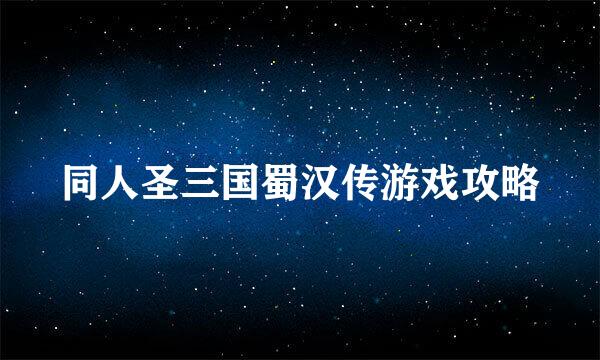 同人圣三国蜀汉传游戏攻略