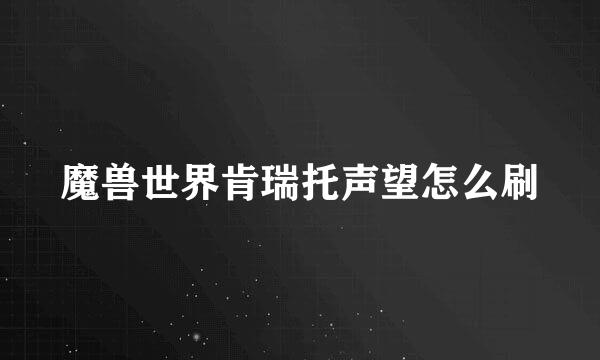 魔兽世界肯瑞托声望怎么刷