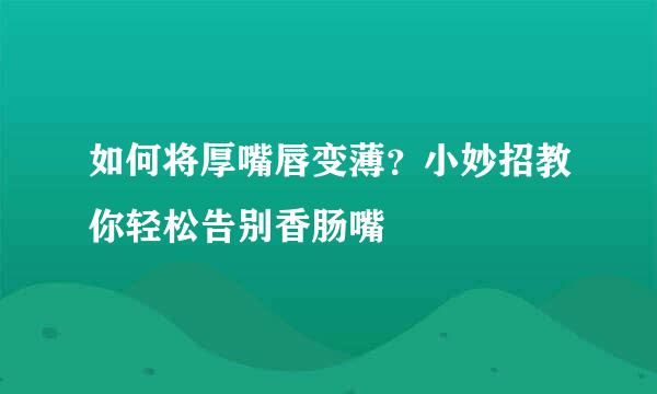 如何将厚嘴唇变薄？小妙招教你轻松告别香肠嘴