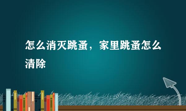 怎么消灭跳蚤，家里跳蚤怎么清除