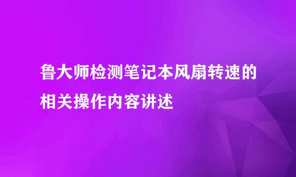 鲁大师检测笔记本风扇转速的相关操作内容讲述