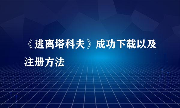 《逃离塔科夫》成功下载以及注册方法