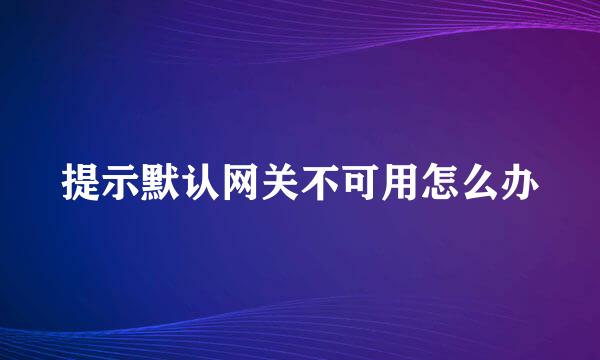 提示默认网关不可用怎么办