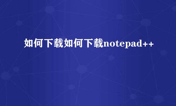 如何下载如何下载notepad++