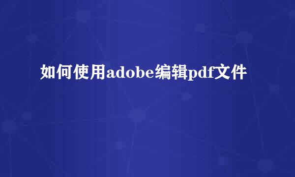 如何使用adobe编辑pdf文件