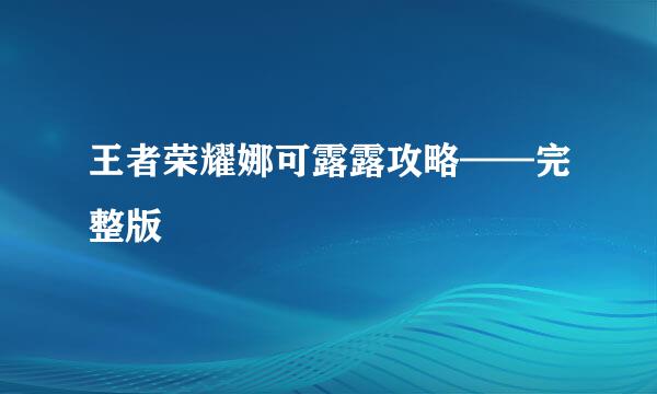 王者荣耀娜可露露攻略——完整版