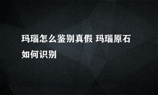 玛瑙怎么鉴别真假 玛瑙原石如何识别