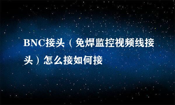 BNC接头（免焊监控视频线接头）怎么接如何接