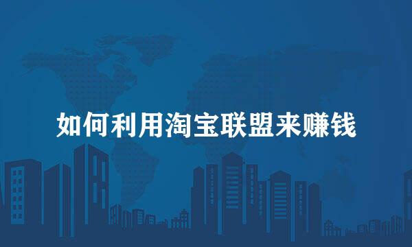 如何利用淘宝联盟来赚钱