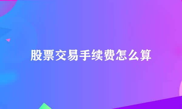 股票交易手续费怎么算